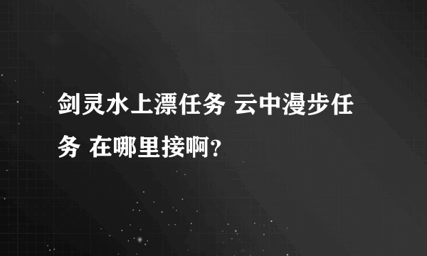 剑灵水上漂任务 云中漫步任务 在哪里接啊？