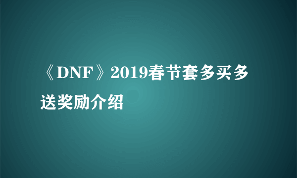 《DNF》2019春节套多买多送奖励介绍