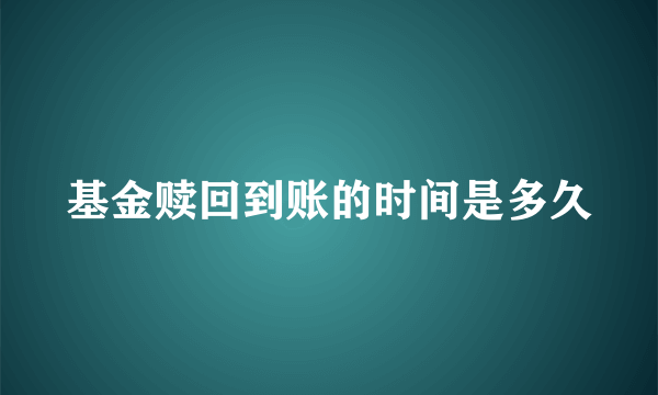 基金赎回到账的时间是多久