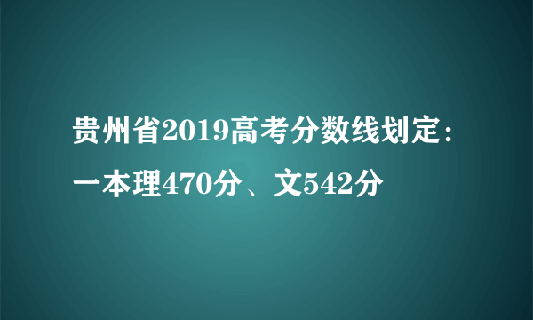 贵州省2019高考分数线划定：一本理470分、文542分