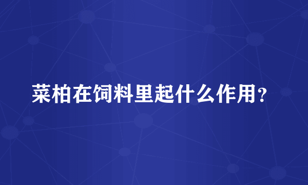 菜柏在饲料里起什么作用？