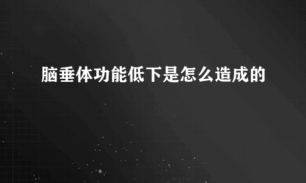 脑垂体功能低下是怎么造成的