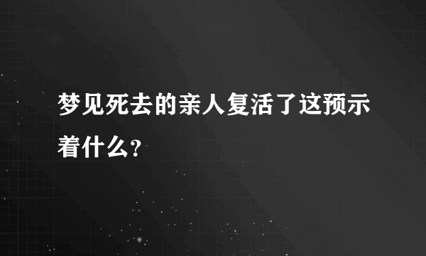 梦见死去的亲人复活了这预示着什么？