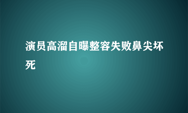 演员高溜自曝整容失败鼻尖坏死