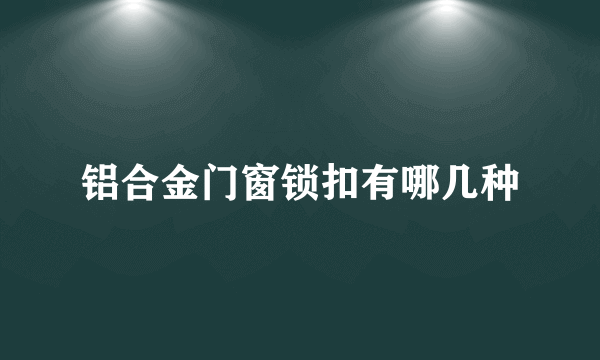 铝合金门窗锁扣有哪几种