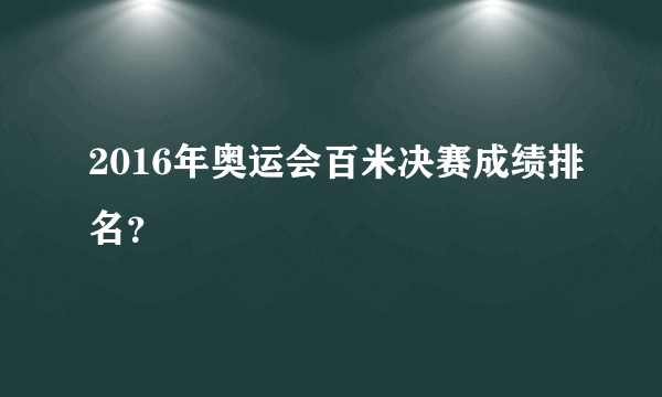 2016年奥运会百米决赛成绩排名？