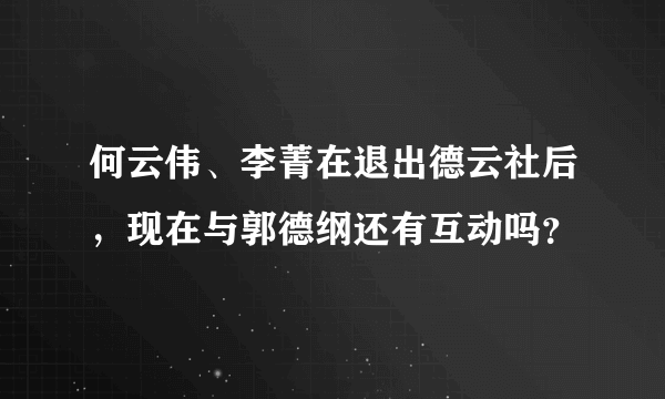 何云伟、李菁在退出德云社后，现在与郭德纲还有互动吗？