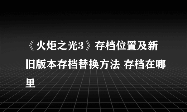 《火炬之光3》存档位置及新旧版本存档替换方法 存档在哪里