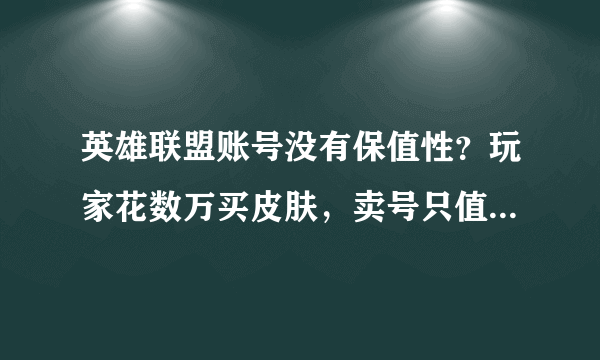 英雄联盟账号没有保值性？玩家花数万买皮肤，卖号只值1500