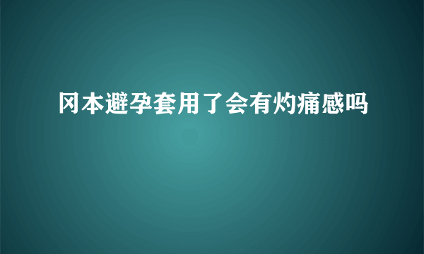 冈本避孕套用了会有灼痛感吗