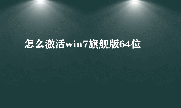 怎么激活win7旗舰版64位