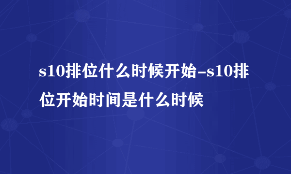 s10排位什么时候开始-s10排位开始时间是什么时候