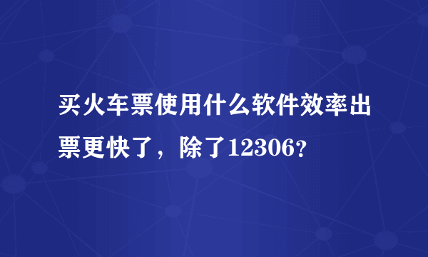 买火车票使用什么软件效率出票更快了，除了12306？