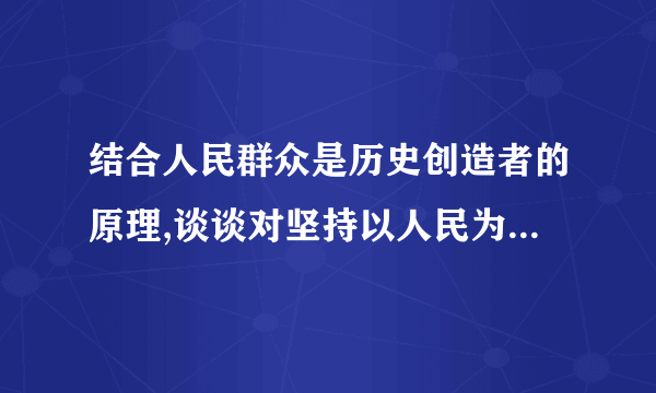 结合人民群众是历史创造者的原理,谈谈对坚持以人民为中心重要性...