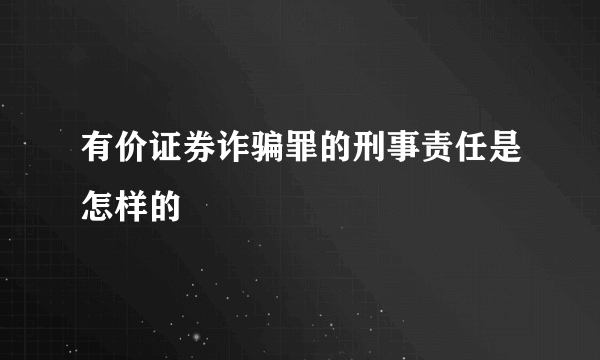 有价证券诈骗罪的刑事责任是怎样的