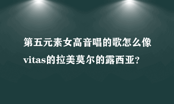 第五元素女高音唱的歌怎么像vitas的拉美莫尔的露西亚？