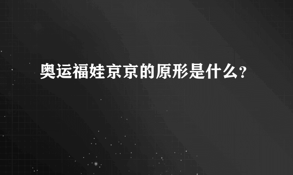 奥运福娃京京的原形是什么？