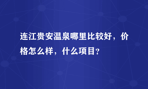 连江贵安温泉哪里比较好，价格怎么样，什么项目？