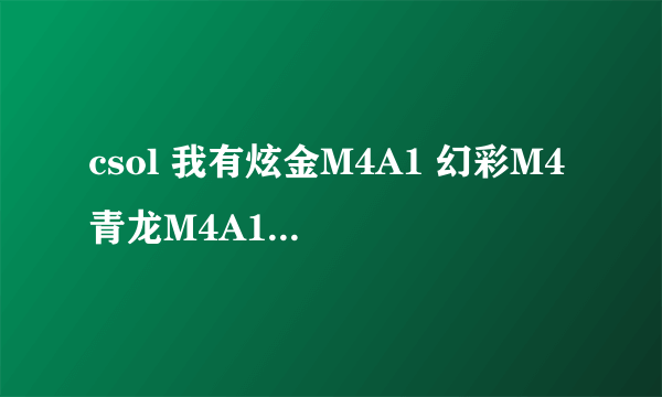 csol 我有炫金M4A1 幻彩M4 青龙M4A1 我该用哪个 哪个最出色？