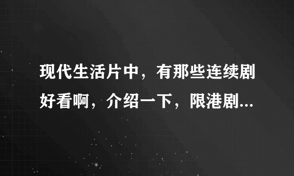 现代生活片中，有那些连续剧好看啊，介绍一下，限港剧和大陆的，其它的不要