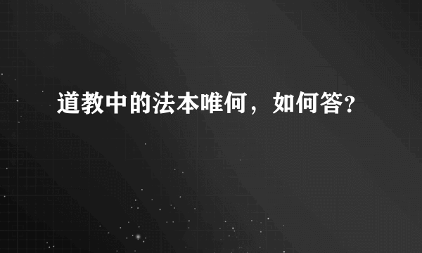 道教中的法本唯何，如何答？