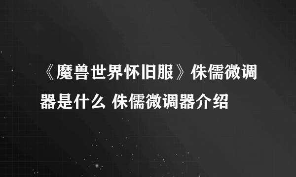 《魔兽世界怀旧服》侏儒微调器是什么 侏儒微调器介绍