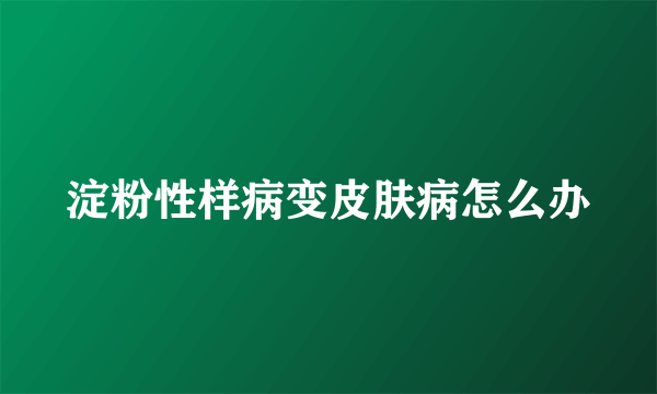 淀粉性样病变皮肤病怎么办