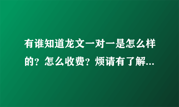 有谁知道龙文一对一是怎么样的？怎么收费？烦请有了解的告知一下