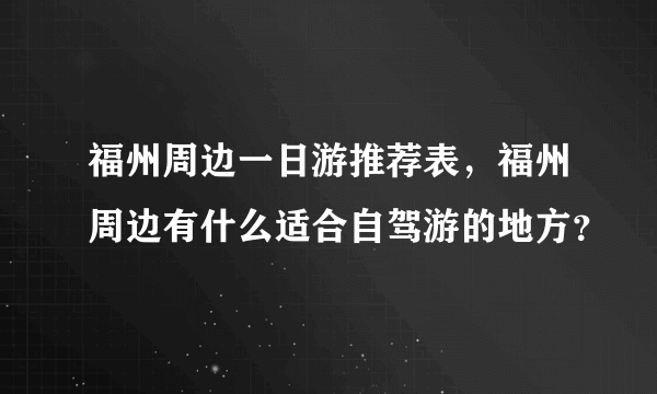 福州周边一日游推荐表，福州周边有什么适合自驾游的地方？