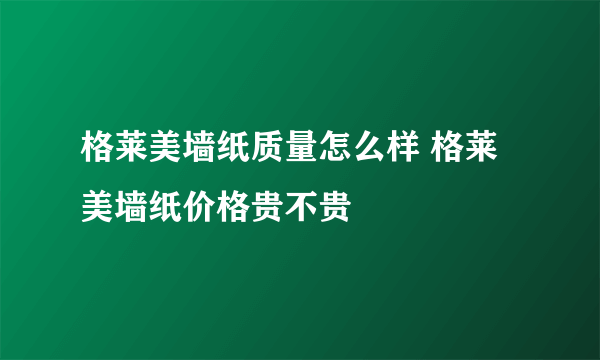 格莱美墙纸质量怎么样 格莱美墙纸价格贵不贵