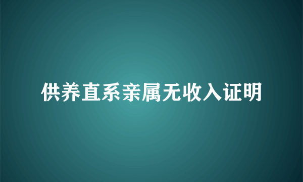 供养直系亲属无收入证明