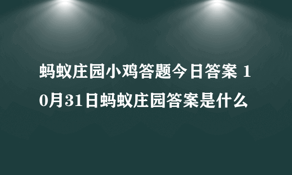 蚂蚁庄园小鸡答题今日答案 10月31日蚂蚁庄园答案是什么