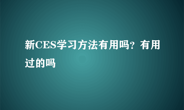 新CES学习方法有用吗？有用过的吗