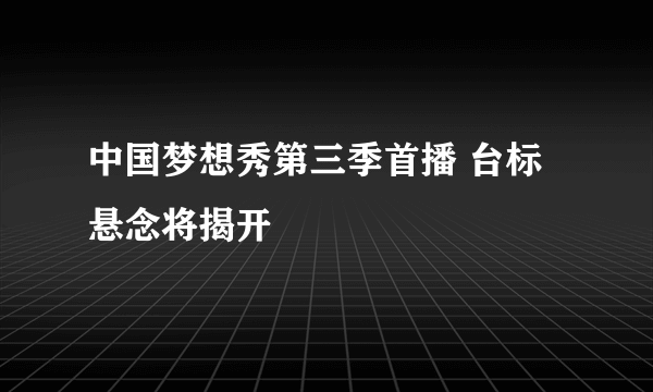 中国梦想秀第三季首播 台标悬念将揭开