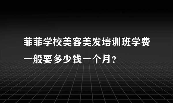 菲菲学校美容美发培训班学费一般要多少钱一个月？