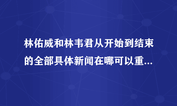 林佑威和林韦君从开始到结束的全部具体新闻在哪可以重新回顾一下