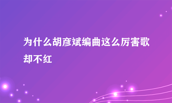 为什么胡彦斌编曲这么厉害歌却不红