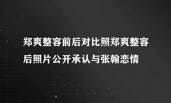 郑爽整容前后对比照郑爽整容后照片公开承认与张翰恋情