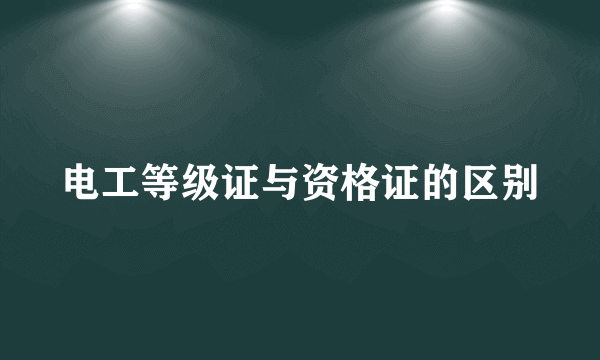 电工等级证与资格证的区别