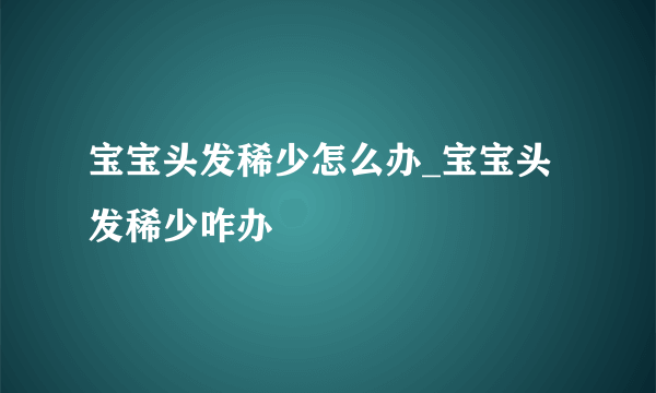 宝宝头发稀少怎么办_宝宝头发稀少咋办