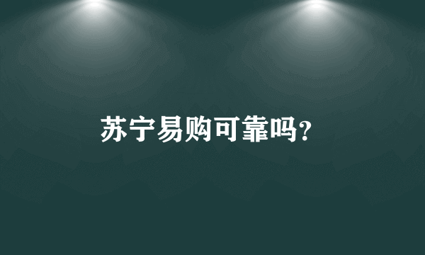 苏宁易购可靠吗？