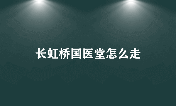 长虹桥国医堂怎么走