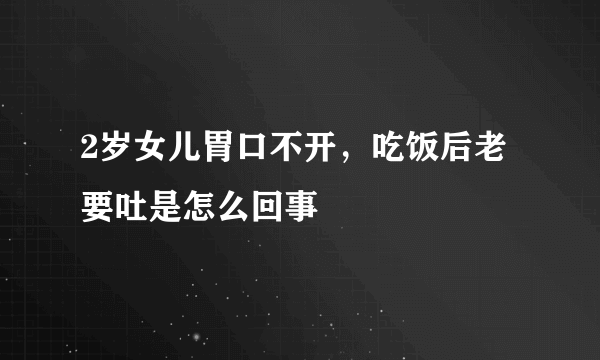 2岁女儿胃口不开，吃饭后老要吐是怎么回事