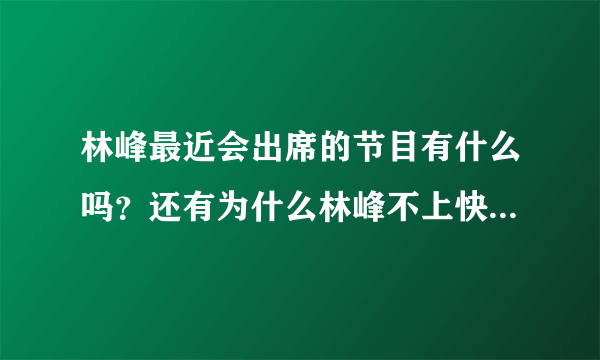 林峰最近会出席的节目有什么吗？还有为什么林峰不上快乐大本营！