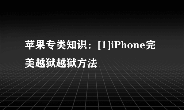 苹果专类知识：[1]iPhone完美越狱越狱方法