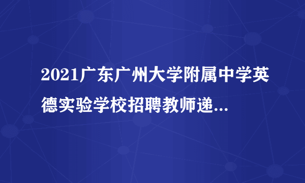 2021广东广州大学附属中学英德实验学校招聘教师递补审核面试资格公告