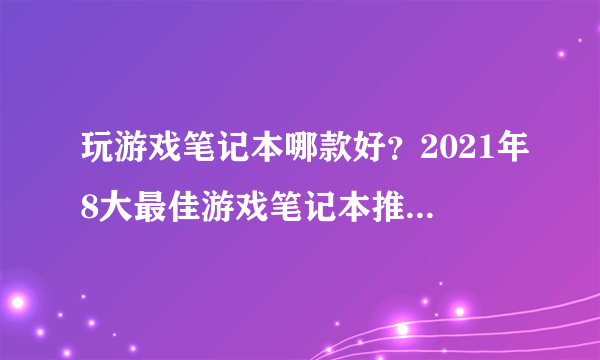 玩游戏笔记本哪款好？2021年8大最佳游戏笔记本推荐，强悍至极