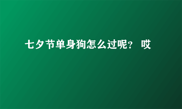 七夕节单身狗怎么过呢？ 哎