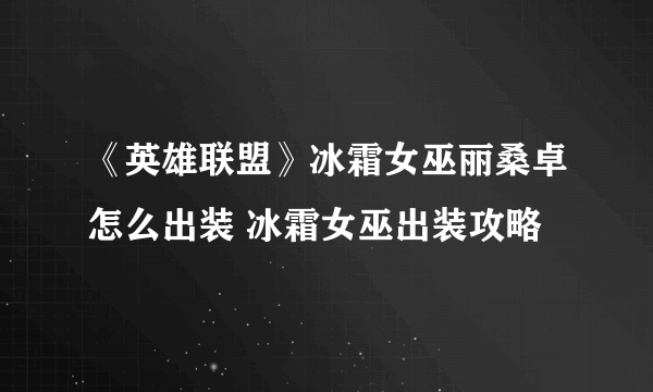 《英雄联盟》冰霜女巫丽桑卓怎么出装 冰霜女巫出装攻略