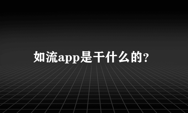 如流app是干什么的？